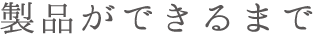 製品ができるまで