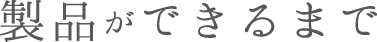 製品ができるまで